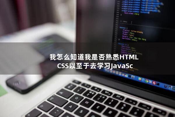 我怎么知道我是否熟悉HTML/CSS以至于去学习JavaScript?